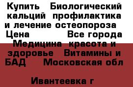 Купить : Биологический кальций -профилактика и лечение остеопороза › Цена ­ 3 370 - Все города Медицина, красота и здоровье » Витамины и БАД   . Московская обл.,Ивантеевка г.